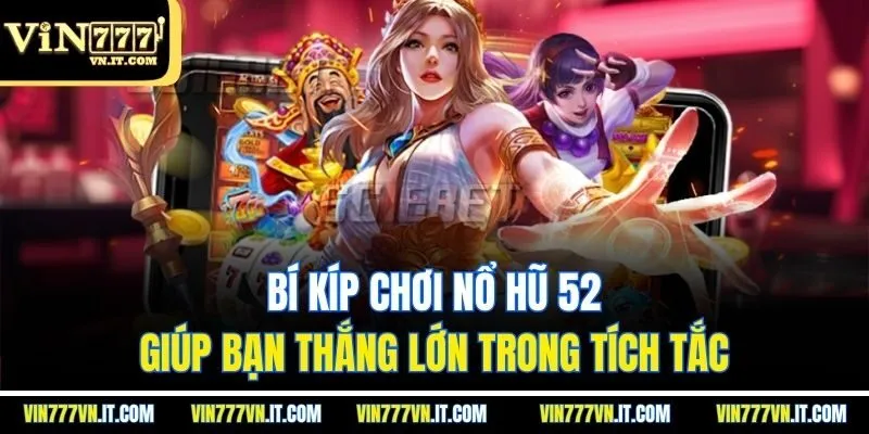 Bí kíp chơi nổ hũ 52 giúp bạn thắng lớn trong tích tắc