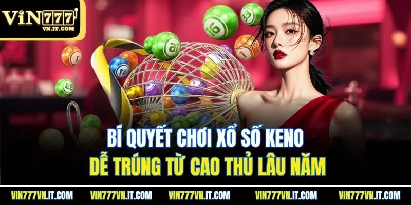 Bí quyết chơi xổ số keno dễ trúng từ cao thủ lâu năm