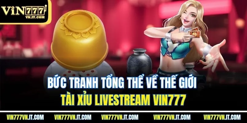 Bức tranh tổng thể về thế giới tài xỉu livestream Vin777