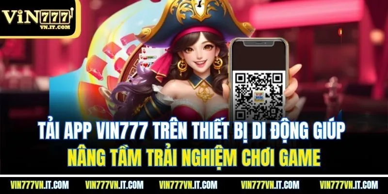 Tải app vin777 trên thiết bị di động giúp nâng tầm trải nghiệm chơi game