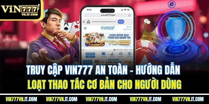 Truy cập vin777 an toàn – Hướng dẫn loạt thao tác cơ bản cho người dùng