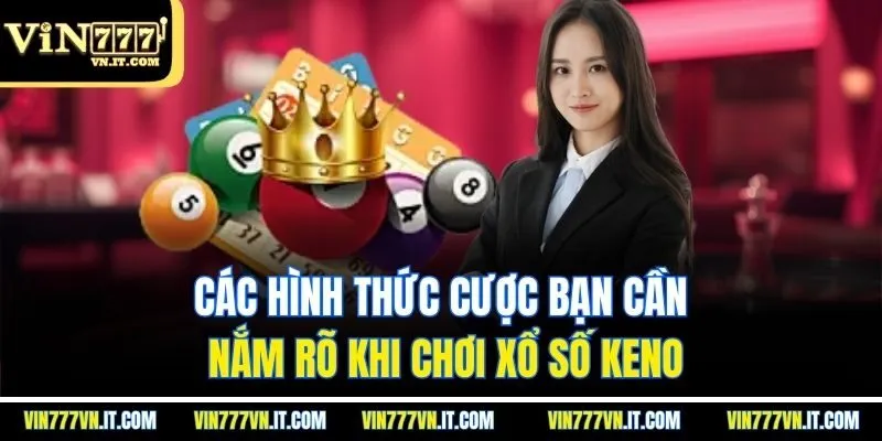 Các hình thức cược bạn cần nắm rõ khi chơi xổ số keno