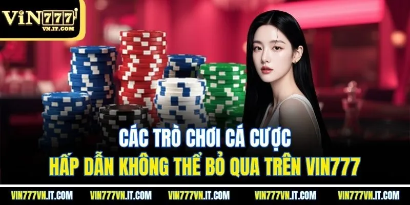Các trò chơi cá cược hấp dẫn không thể bỏ qua trên vin777
