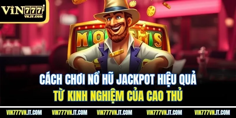 Cách chơi nổ hũ jackpot hiệu quả từ kinh nghiệm của cao thủ