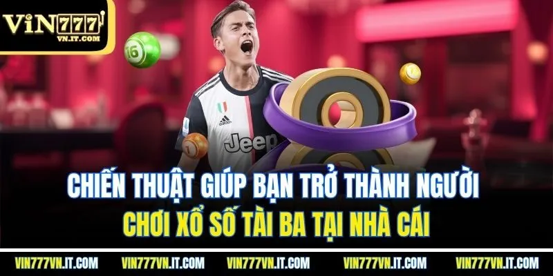 Chiến thuật giúp bạn trở thành người chơi XỔ SỐ tài ba tại nhà cái