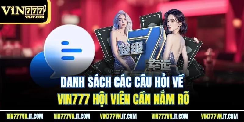 Danh sách các câu hỏi về vin777 hội viên cần nắm rõ