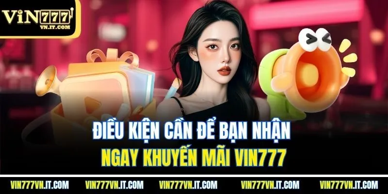 Điều kiện cần để bạn nhận ngay khuyến mãi vin777