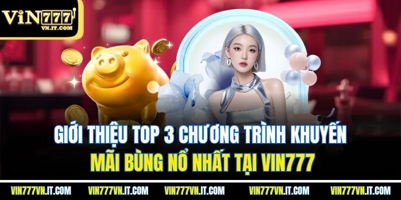 Giới thiệu top 3 chương trình khuyến mãi bùng nổ nhất tại vin777