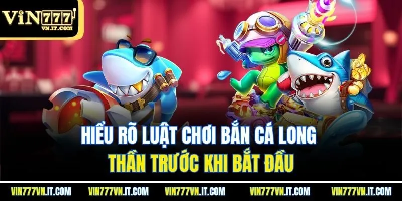 Hiểu rõ luật chơi bắn cá long thần trước khi bắt đầu