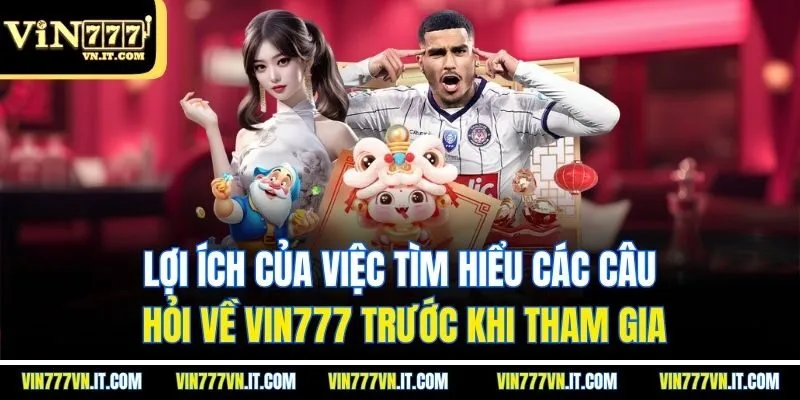 Lợi ích của việc tìm hiểu các câu hỏi về vin777 trước khi tham gia