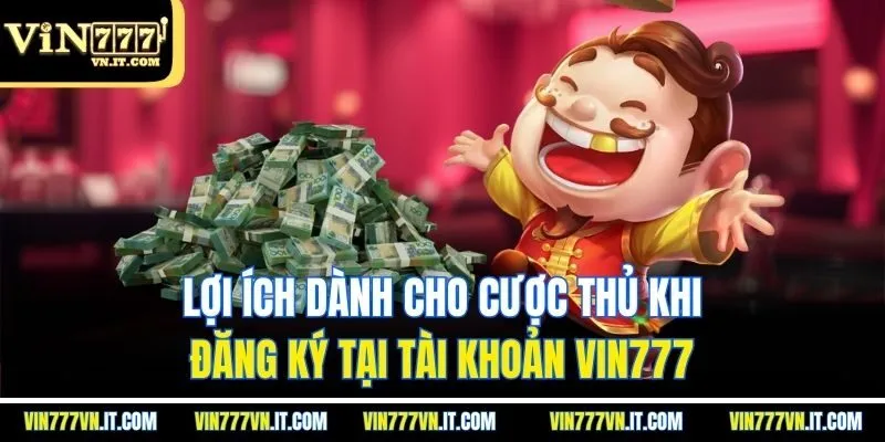 Lợi ích dành cho cược thủ khi đăng ký tại tài khoản Vin777