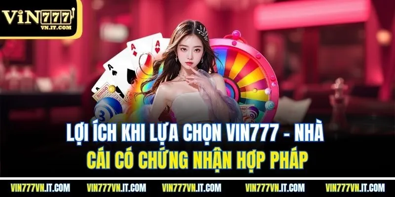 Lợi ích khi lựa chọn vin777 - nhà cái có chứng nhận hợp pháp