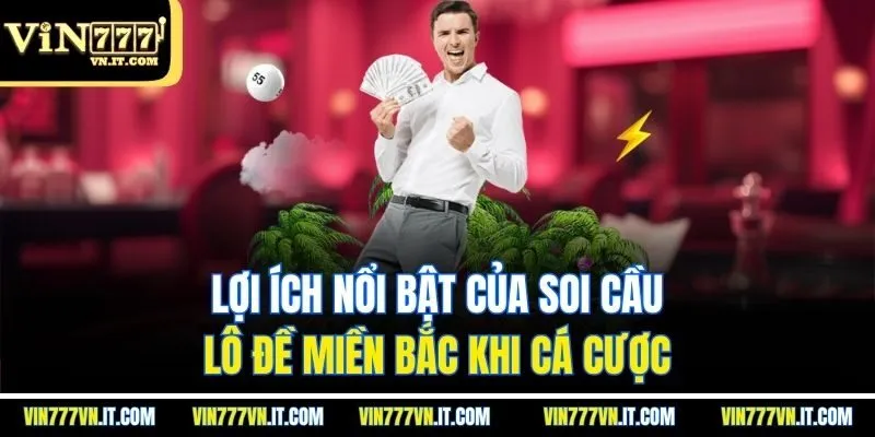 Lợi ích nổi bật của soi cầu lô đề miền Bắc khi cá cược