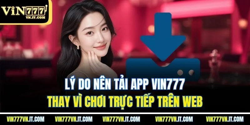 Lý do nên tải app vin777 thay vì chơi trực tiếp trên web