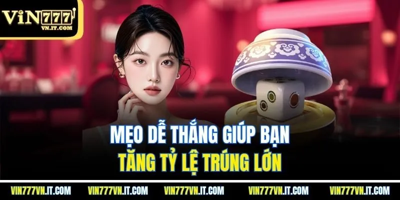 Mẹo dễ thắng giúp bạn tăng tỷ lệ trúng lớn