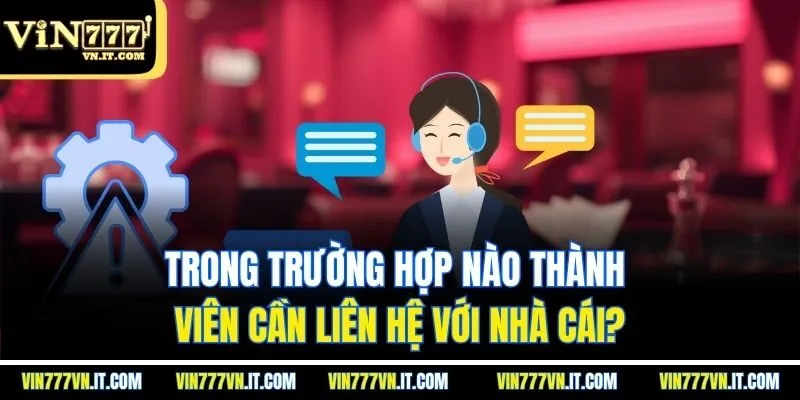 Trong trường hợp nào thành viên cần liên hệ với nhà cái?