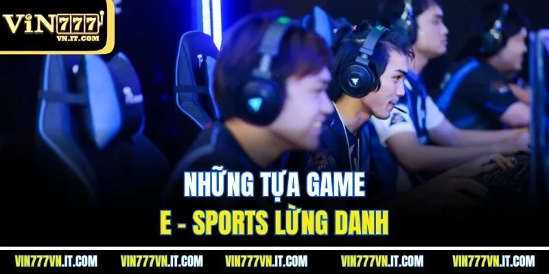 Những tựa game E - sports lừng danh