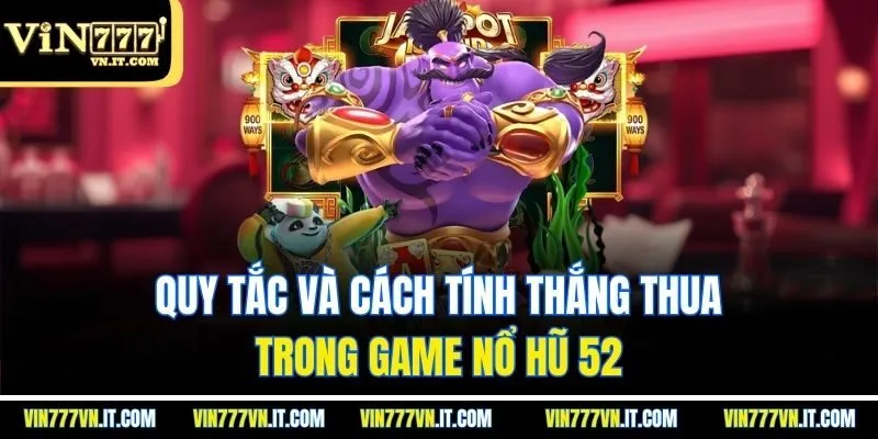 Quy tắc và cách tính thắng thua trong game nổ hũ 52
