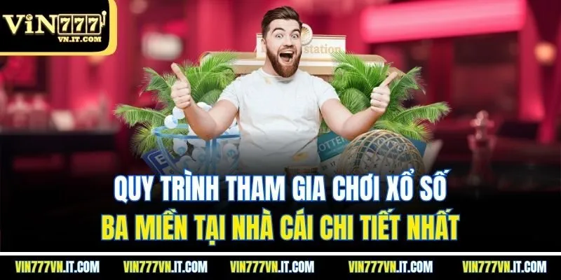 Quy trình tham gia chơi Xổ số ba miền tại nhà cái chi tiết nhất