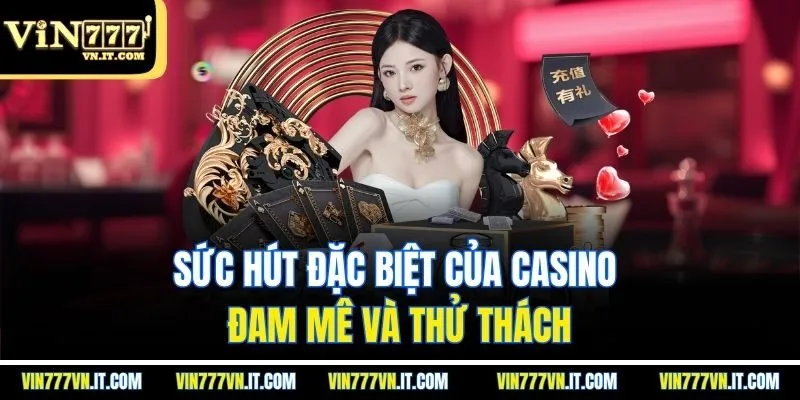 Sức hút đặc biệt của CASINO - Đam mê và thử thách