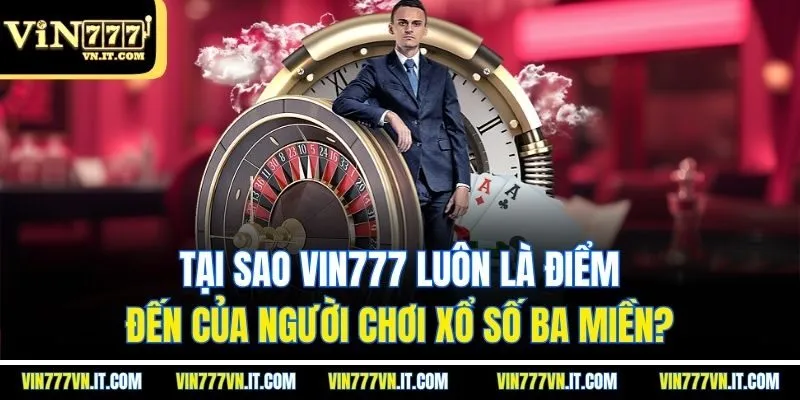 Tại sao vin777 luôn là điểm đến của người chơi Xổ số ba miền?