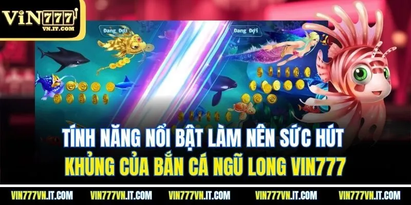 Tính năng nổi bật làm nên sức hút khủng của bắn cá ngũ long vin777