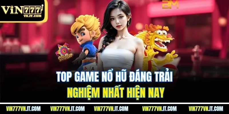 Top game nổ hũ đáng trải nghiệm nhất hiện nay