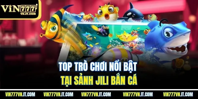 Top trò chơi nổi bật tại sảnh Jili bắn cá