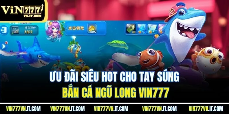 Ưu đãi siêu hot cho tay súng bắn cá ngũ long vin777