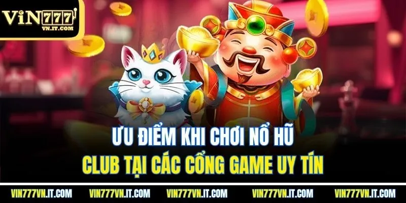 Ưu điểm khi chơi Nổ Hũ Club tại các cổng game uy tín