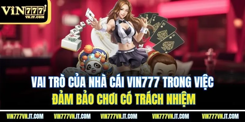 Vai trò của nhà cái Vin777 trong việc đảm bảo chơi có trách nhiệm