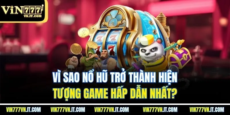 Vì sao nổ hũ trở thành hiện tượng game hấp dẫn nhất?