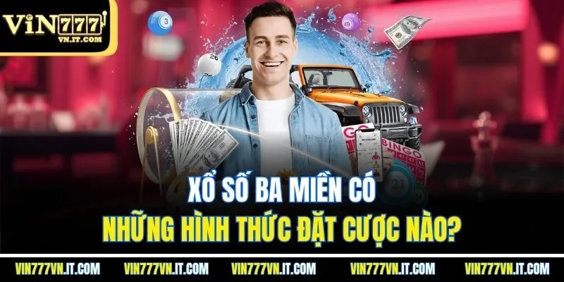 Xổ số ba miền có những hình thức đặt cược nào?